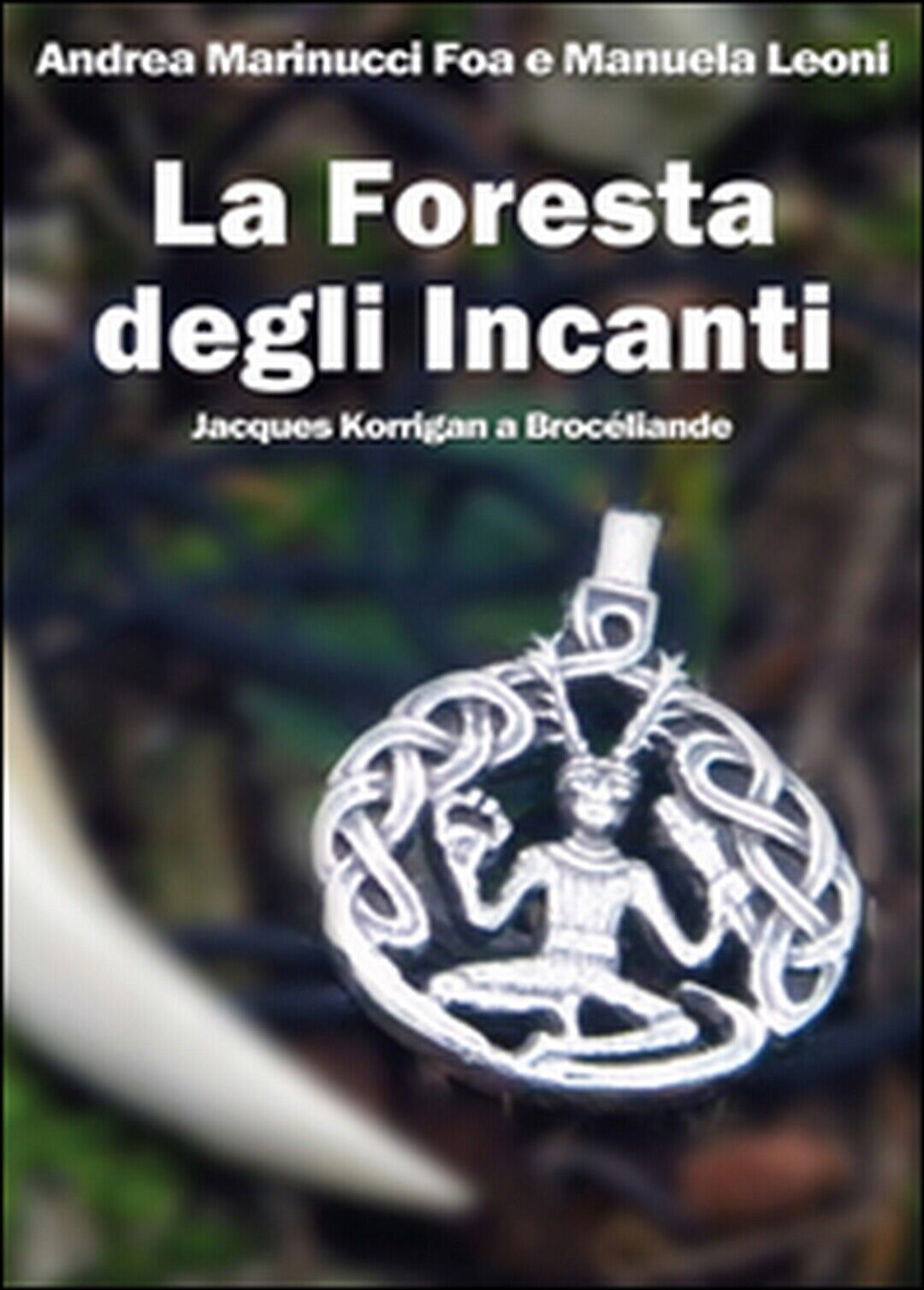 La foresta degli Incanti. Jacques Korrigan a Broc?liande, Andrea Marinucci Foa