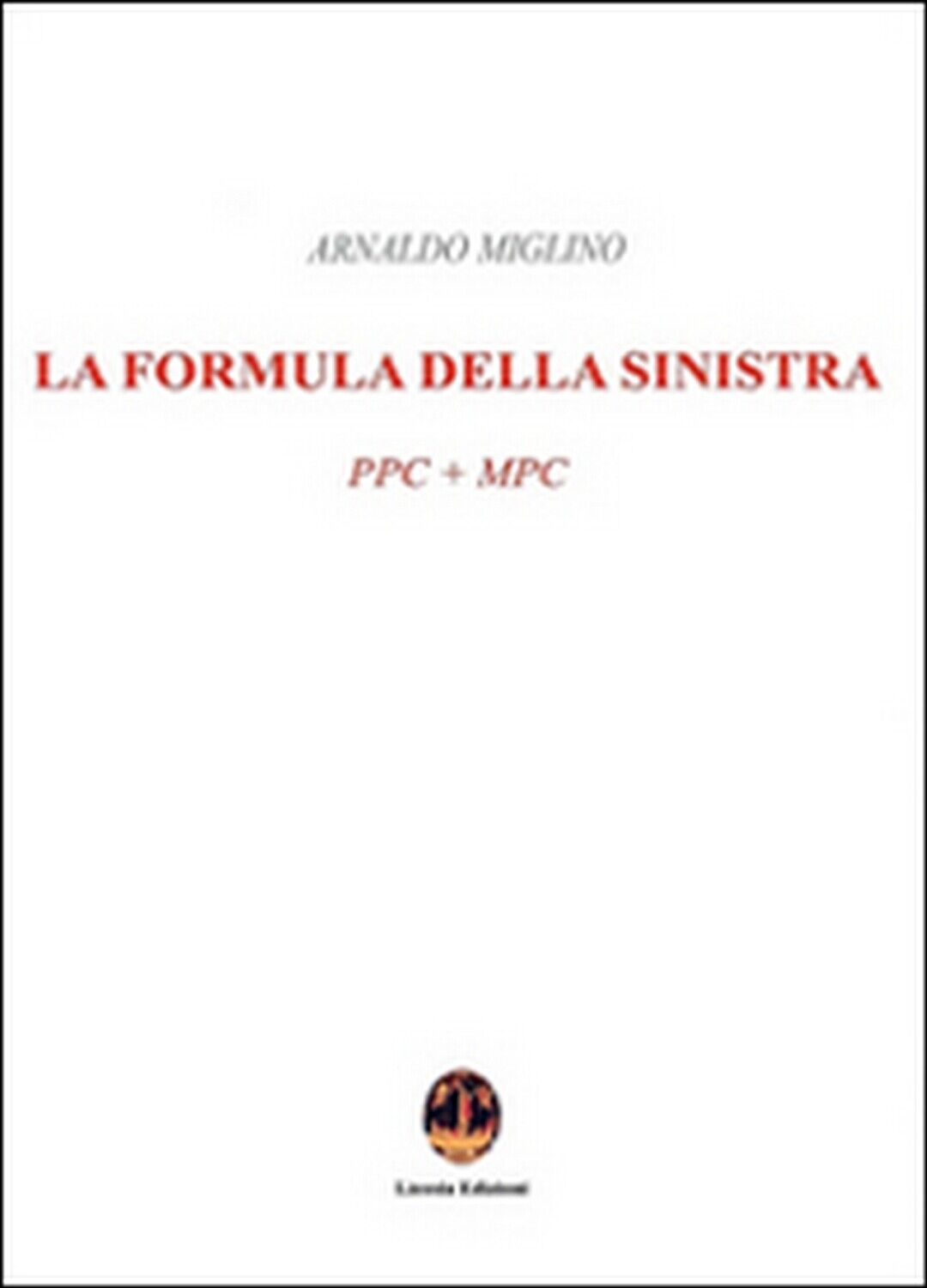 La formula della sinistra. PPC + MPC  - Arnaldo Miglino,  2016,  Licosia