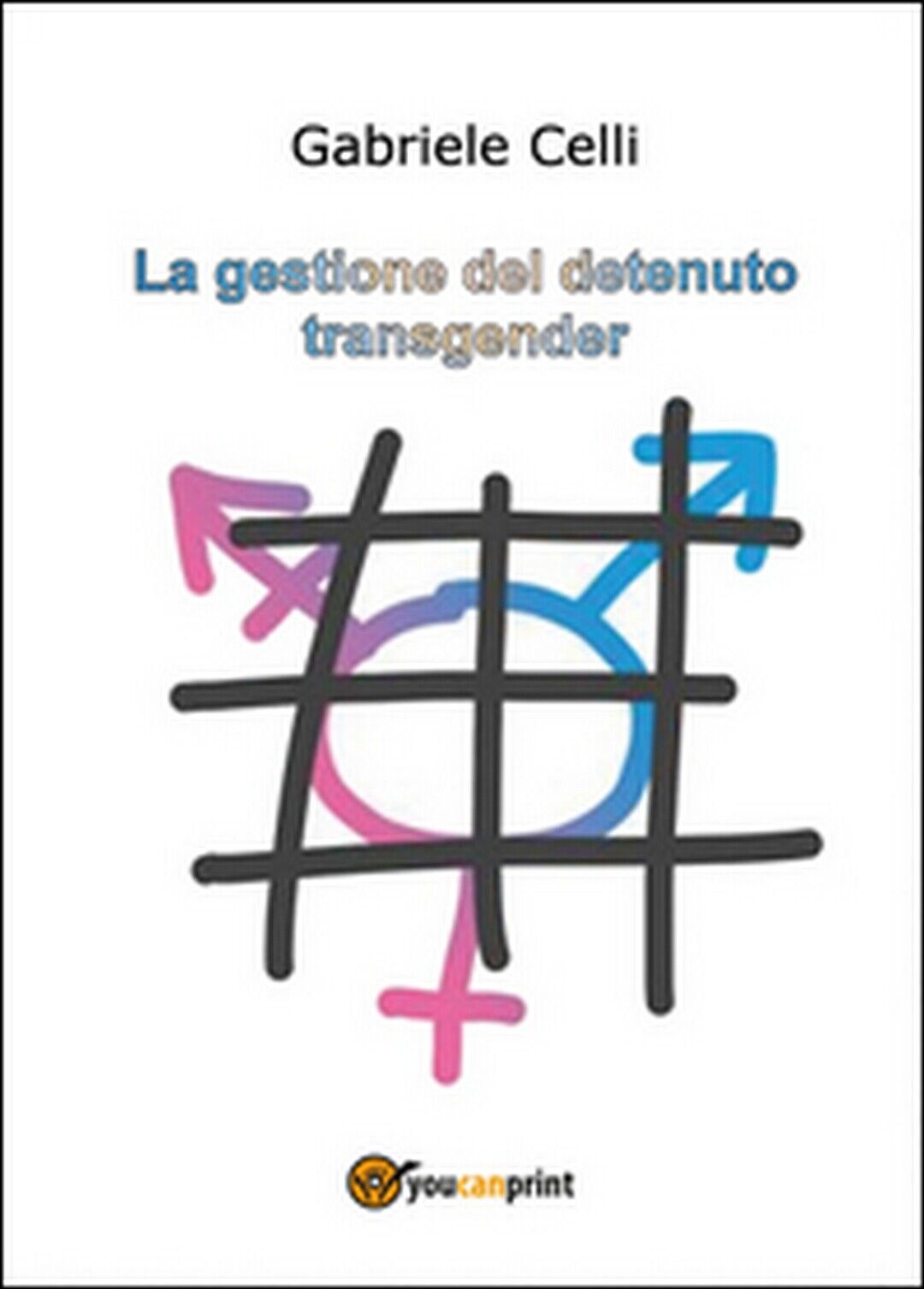La gestione del detenuto transgender,  di Gabriele Celli,  2014,  Youcanprint  