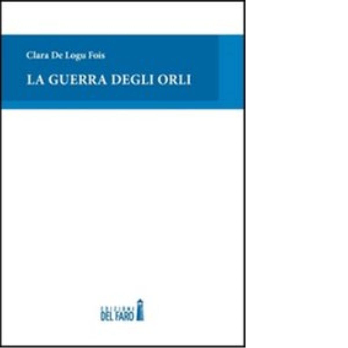 La guerra degli orli di De Logu Fois Clara - Edizioni Del faro, 2012