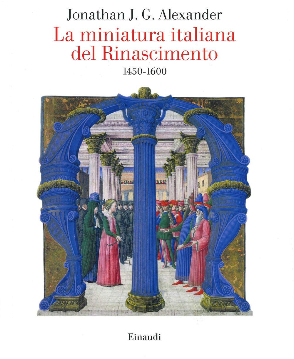 La miniatura italiana del Rinascimento 1450-1600 - Jonathan J. G. Alexander-2020