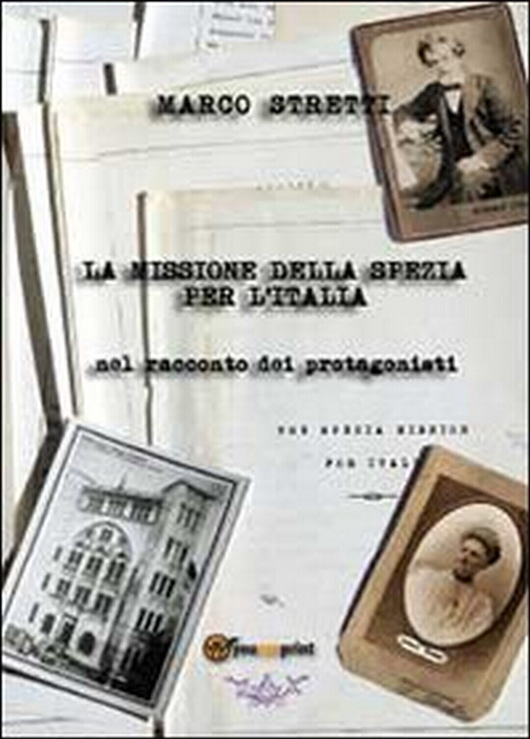 La missione della Spezia per L'Italia  di Marco Stretti,  2013,  Youcanprint