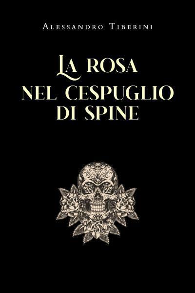 La rosa nel cespuglio di spine di Alessandro Tiberini,  2022,  Youcanprint