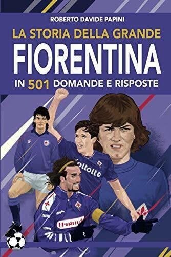 La storia della grande Fiorentina in 501 domande e risposte - Papini, 2019