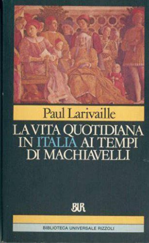 La vita quotidiana in Italia ai tempi di Machiavelli (Firenze e Roma) - Larivail