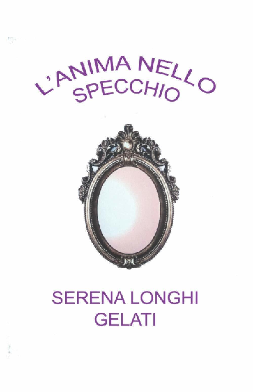 L'anima Nello Specchio di Serena Longhi Gelati,  2021,  Indipendently Published