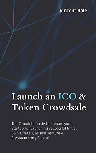 Launch an ICO and Token Crowdsale The Complete Guide to Prepare Your Startup for