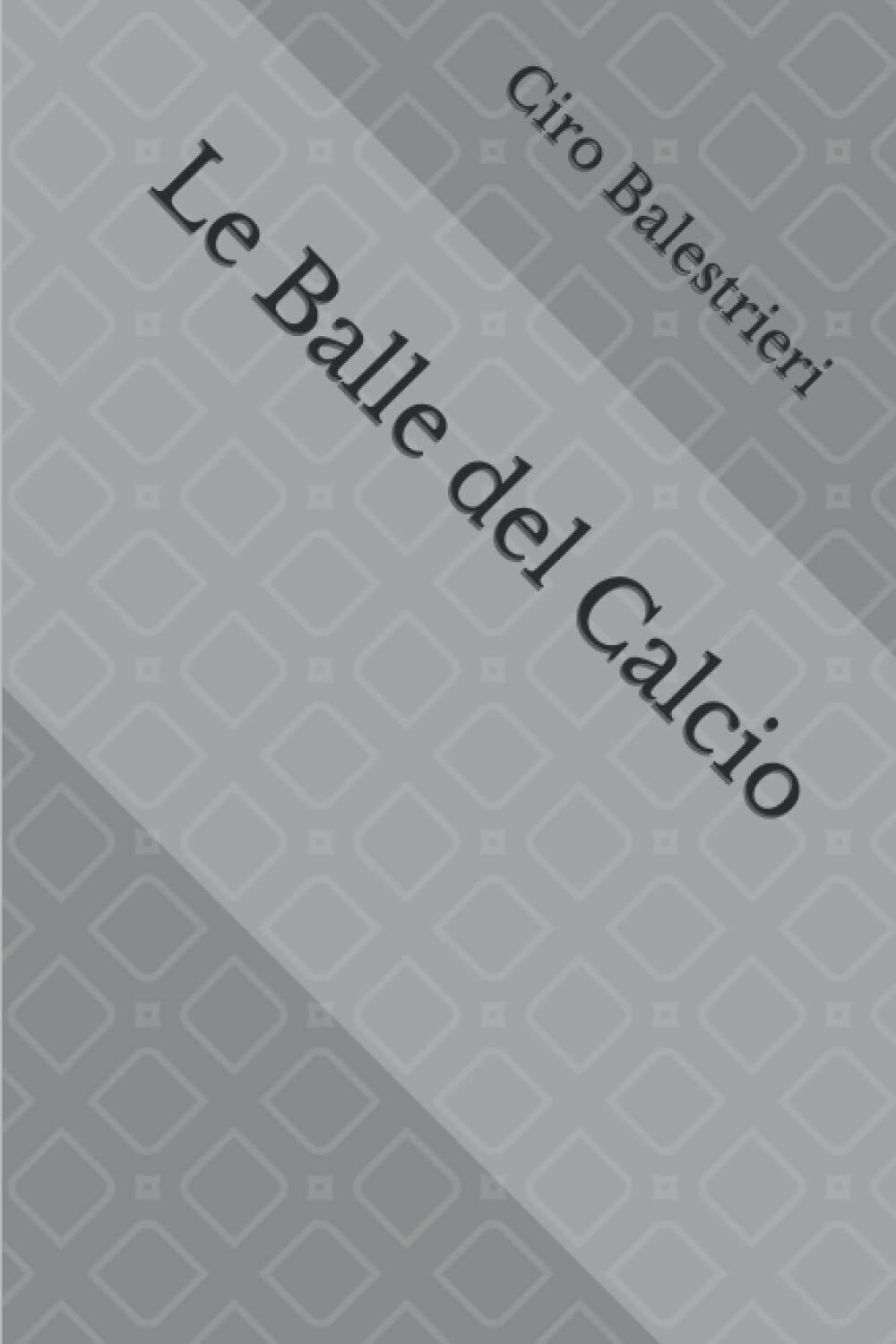 Le Balle del Calcio di Ciro Balestrieri,  2021,  Indipendently Published
