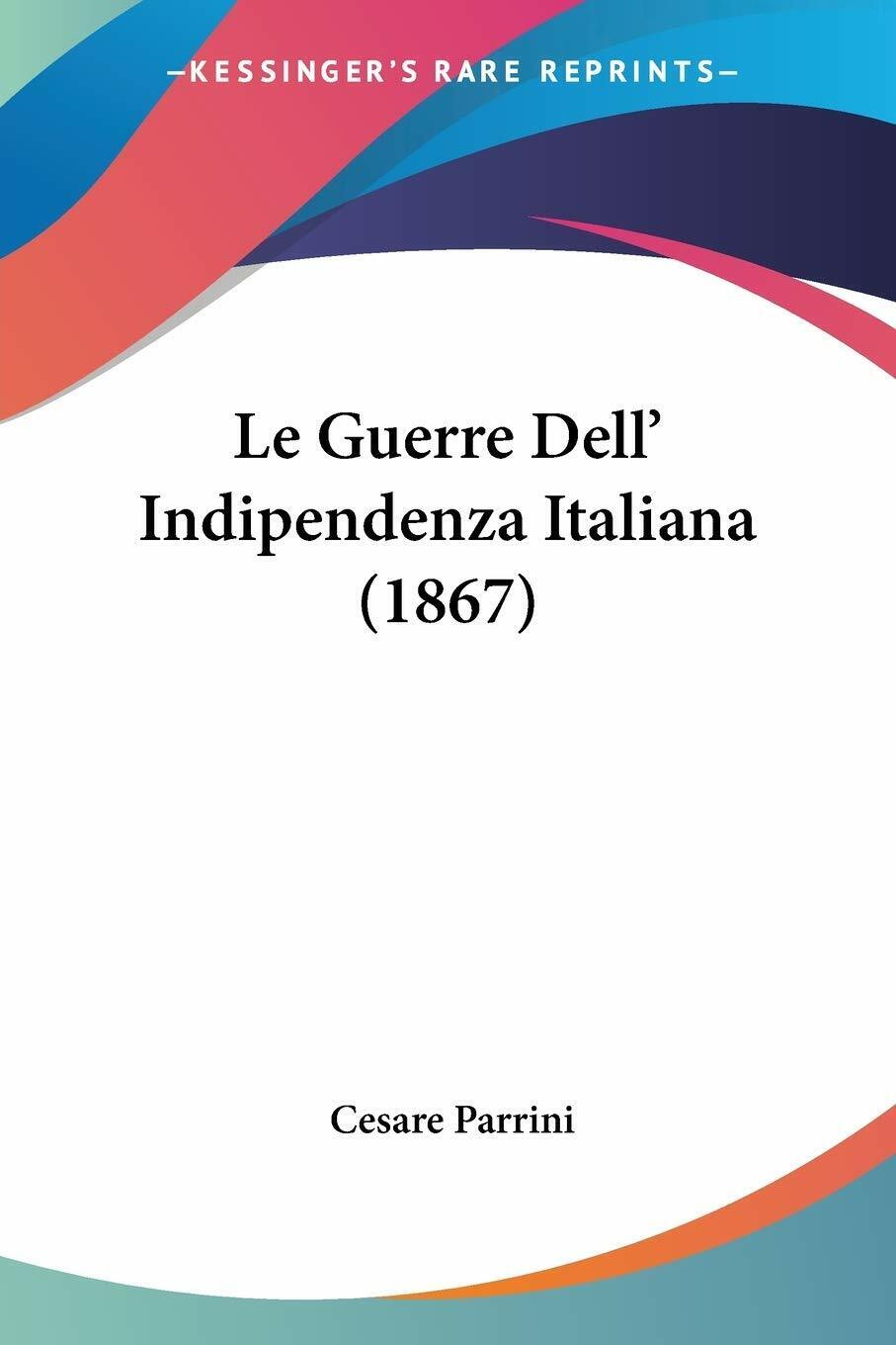  Le Guerre DelL'Indipendenza Italiana (1867) di Cesare Parrini,  2010,  Kessing