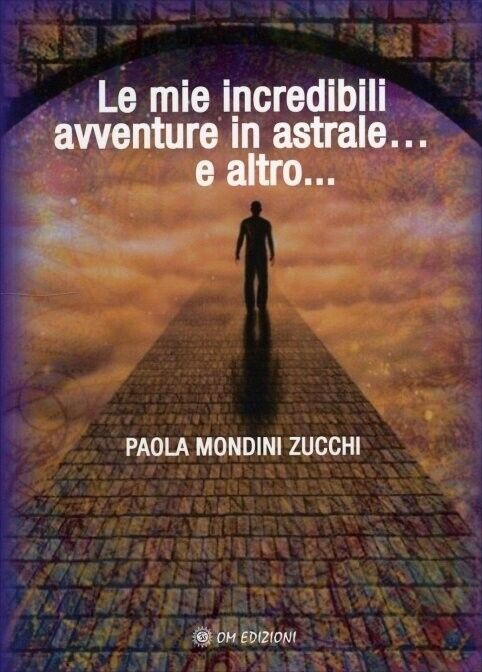 Le Mie Incredibili Avventure in Astrale... e Altro... di Paola Mondini Zucchi