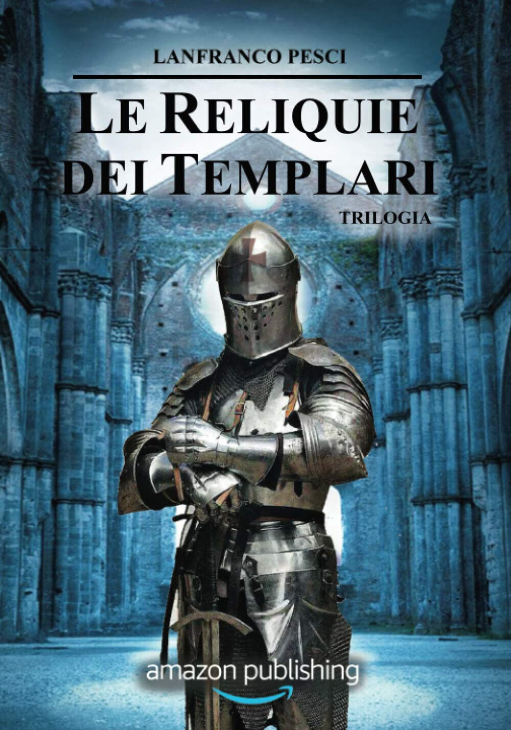 Le Reliquie dei Templari - Trilogia - Lanfranco Pesci  - Independently, 2018