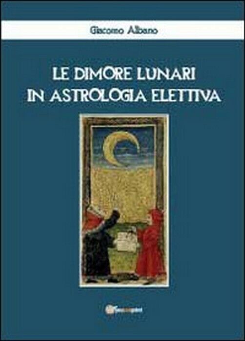 Le dimore lunari in astrologia elettiva -  Giacomo Albano,  2012,  Youcanprint
