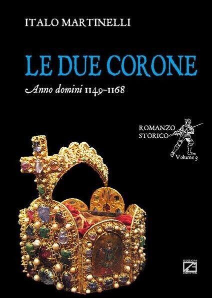 Le due corone. Anno Domini 1149-1168 di Italo Martinelli, 2018, Edizioni03