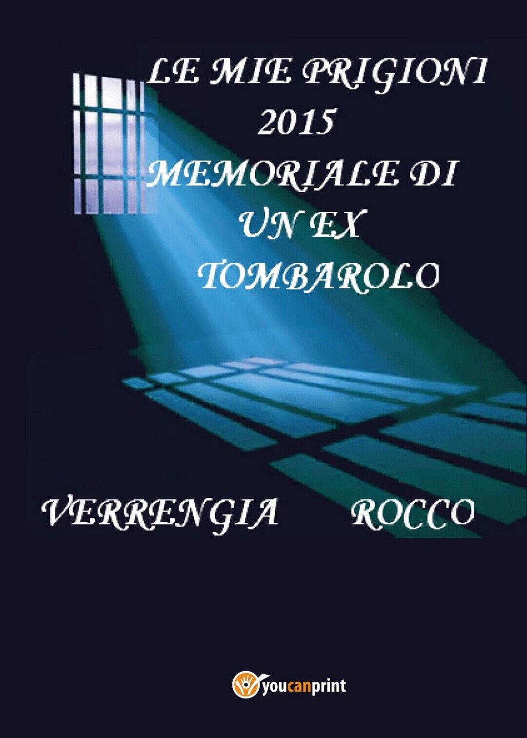 Le mie prigioni 2015. Memoriale di un ex tombarolo  di Rocco Verrengia,  2016