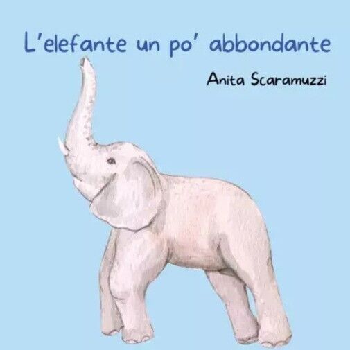 L'elefante un po? abbondante di Anita Scaramuzzi, 2023, Youcanprint