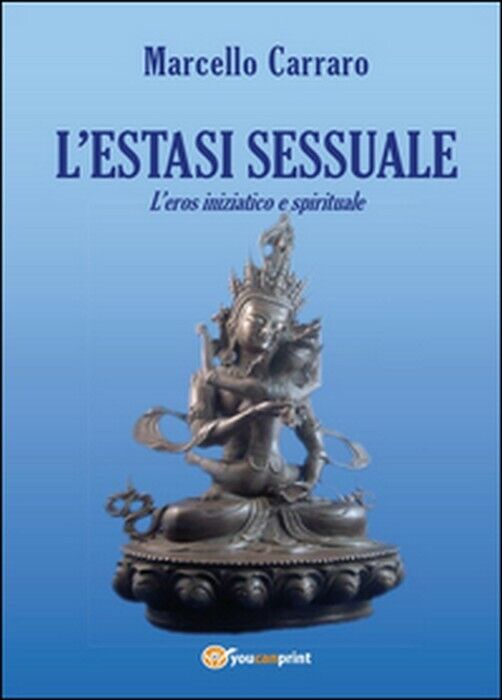 L'estasi sessuale. L'eros iniziatico e spirituale - Marcello Carraro,  2014,  Yo
