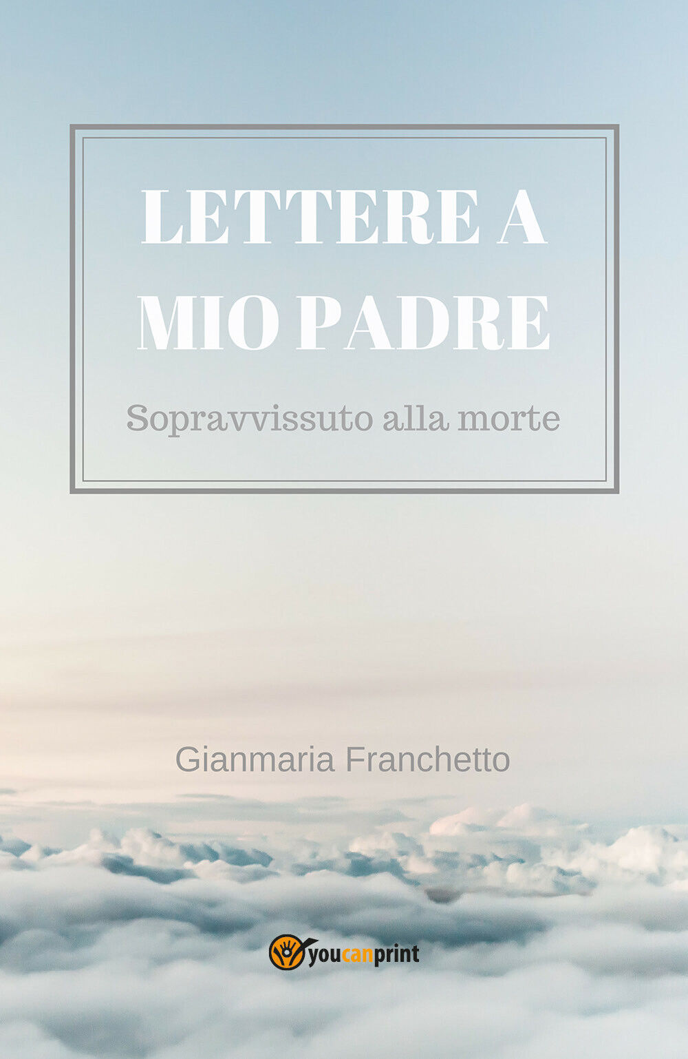 Lettere a mio padre -  di Gianmaria Franchetto,  2018,  Youcanprint  -ER