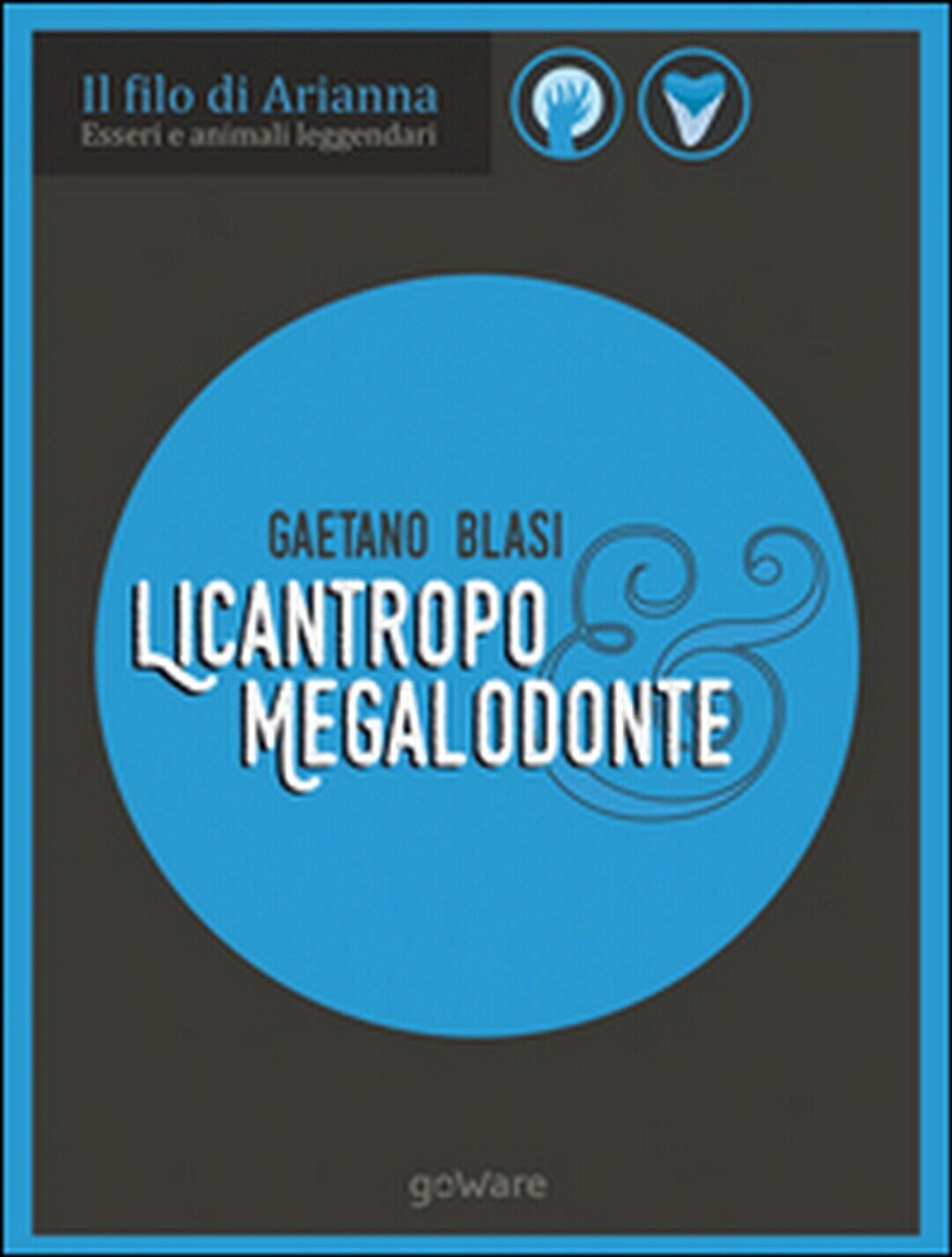 Licantropo e megalodonte. Esseri e animali leggendari  di Gaetano Blasi,  2017
