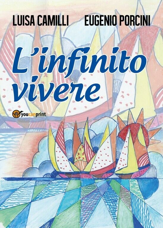 L'infinito vivere  di Luisa Camilli, Eugenio Porcini,  2018,  Youcanprint