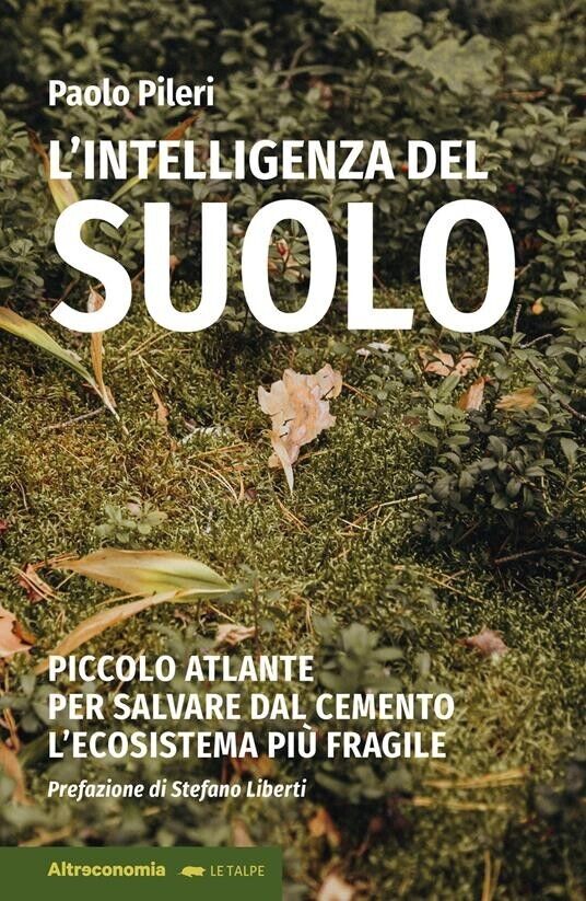 L'intelligenza del suolo. Piccolo atlante per salvare dal cemento L'ecosistema p