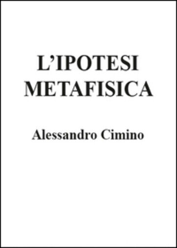 L'ipotesi metafisica di Alessandro Cimino,  2015,  Youcanprint