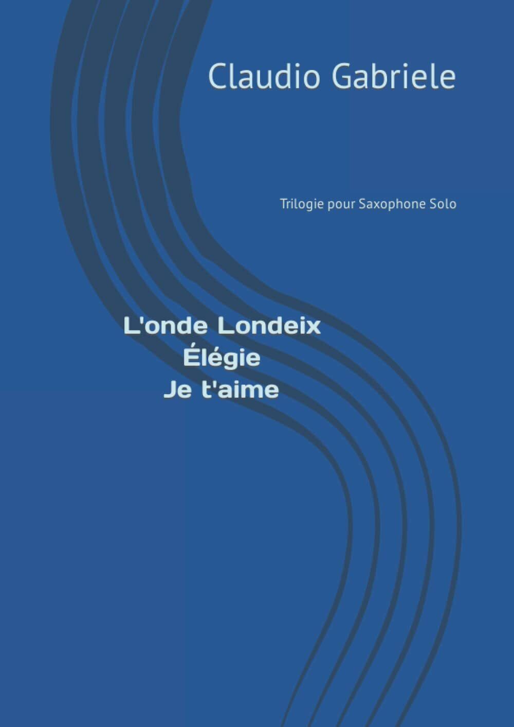 L'onde Londeix - ?l?gie - Je t?aime: Trilogie pour saxophone solo di Claudio Gab