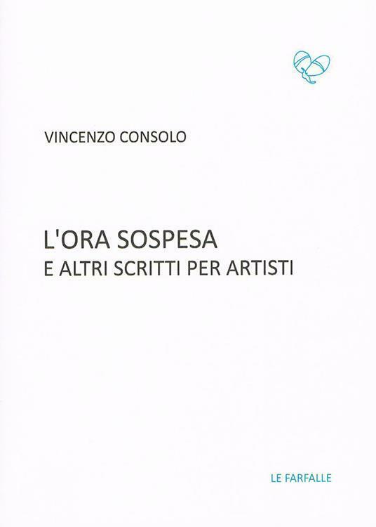 L'ora sospesa e altri scritti per artisti di Vincenzo Consolo,  2018,  Edizioni 