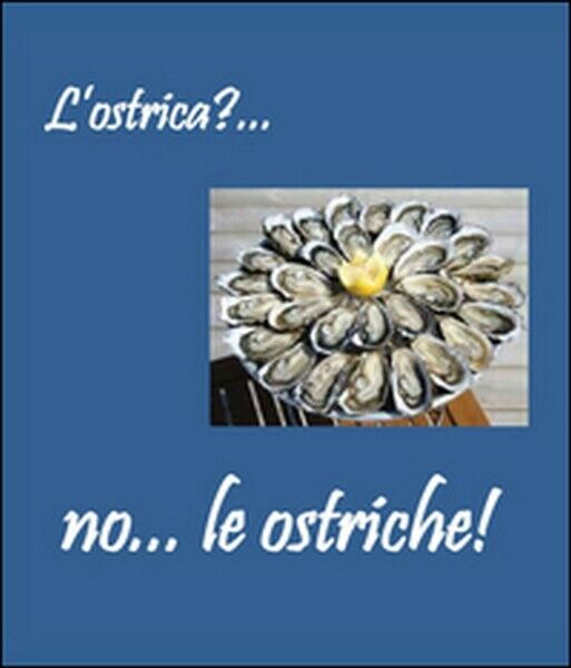 L'ostrica?... no... le ostriche  di Paolo Scapuzzi,  2013,  Youcanprint