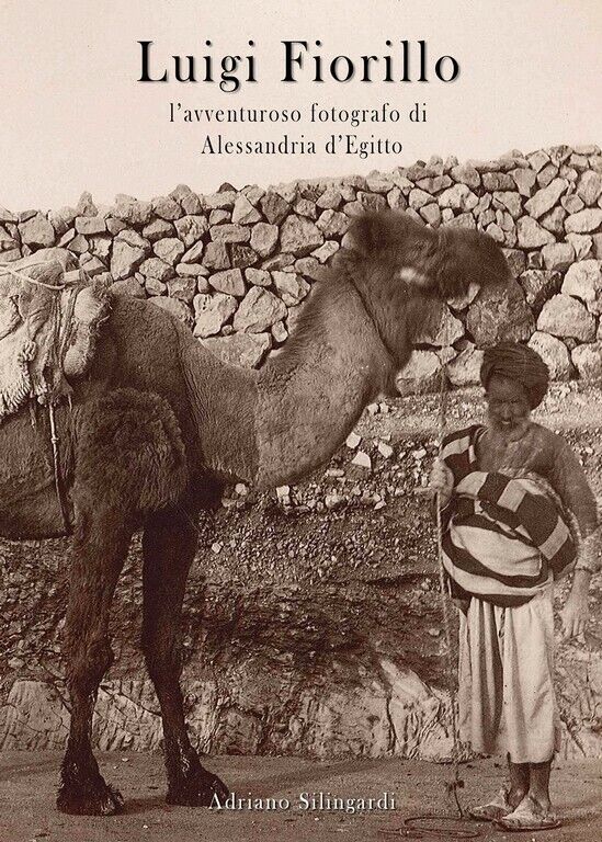 Luigi Fiorillo - L'avventuroso fotografo di Alessandria d'Egitto  di Adriano Sil