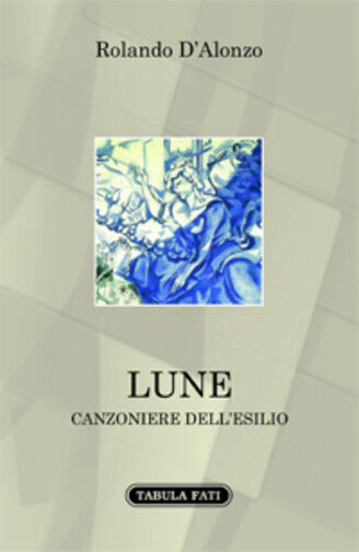 Lune canzoniere delL'esilio di Rolando d'Alonzo,  2015,  Tabula Fati