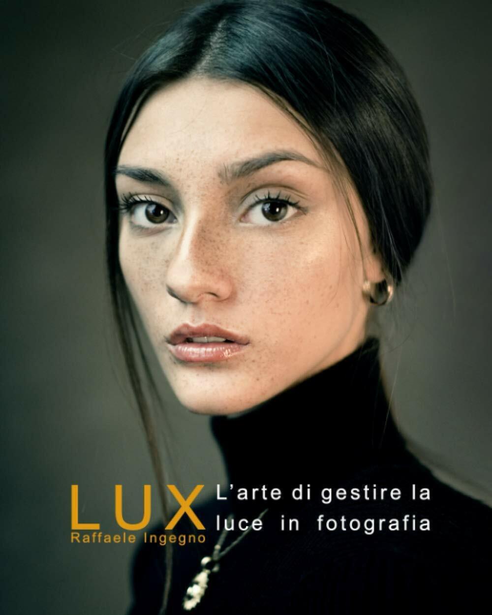 Lux La Gestione Della Luce in Fotografia - Manuale Completo Sulla Luce e la Sua 
