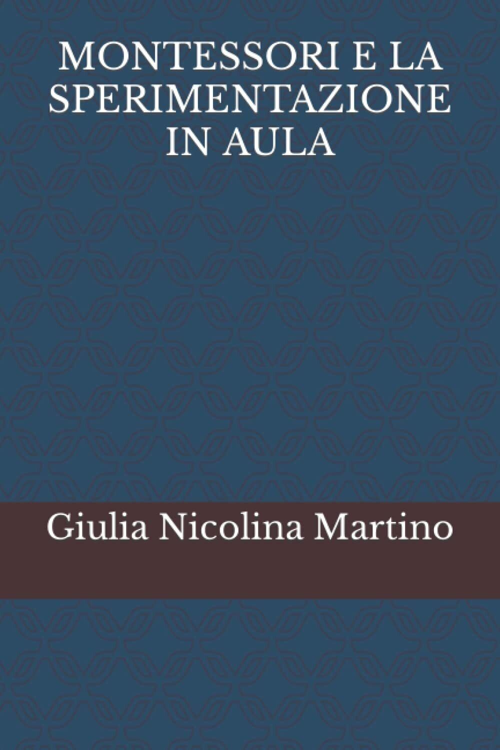MONTESSORI E LA SPERIMENTAZIONE IN AULA di Giulia Nicolina Martino,  2022,  Indi