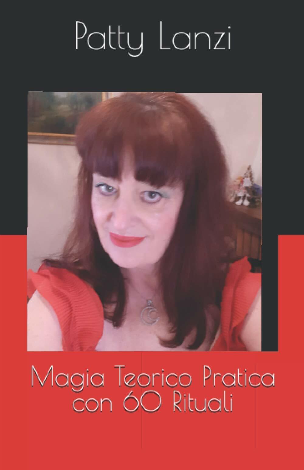 Magia Teorico Pratica Con 60 Rituali di Patty Lanzi,  2021,  Indipendently Publi