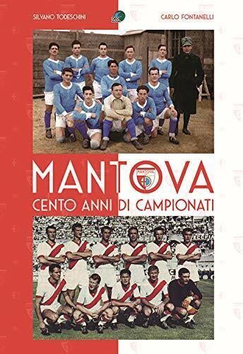 Mantova cento anni di campionati - Carlo Fontanelli, Silvano Todeschini - 2020