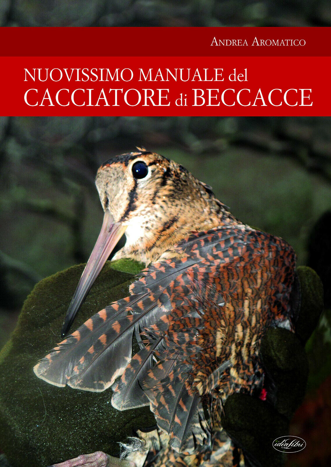 Manuale del cacciatore di beccacce - Andrea Aromatico - idea libri, 2021