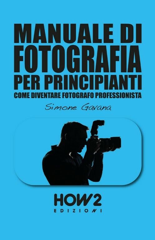 Manuale di fotografia per principianti. Come diventare fotografo professionista 