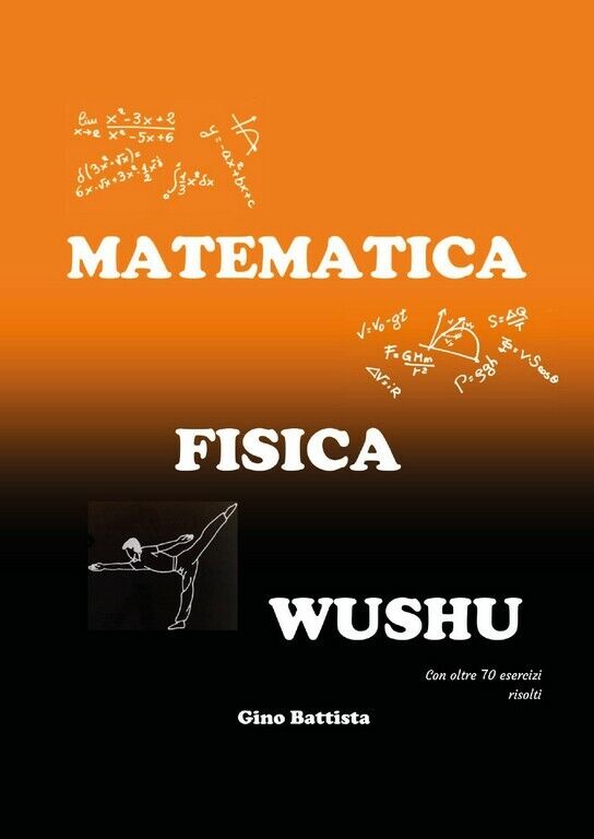 Matematica Fisica Wushu  di Gino Battista,  2018,  Youcanprint