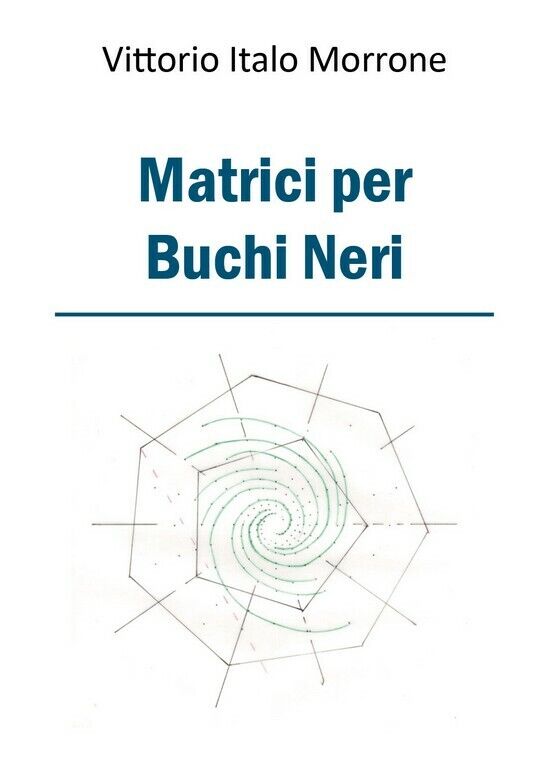 Matrici per Buchi Neri  di Vittorio Italo Morrone,  2018,  Youcanprint
