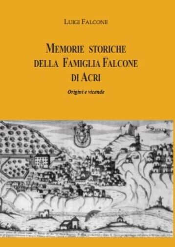 Memorie storiche della famiglia Falcone di Acri ? Origini e vicende di Luigi Fa