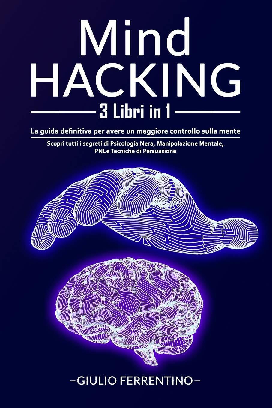 Mind Hacking 3 Libri in 1: La Guida Definitiva Per Avere Un Maggiore Controllo S