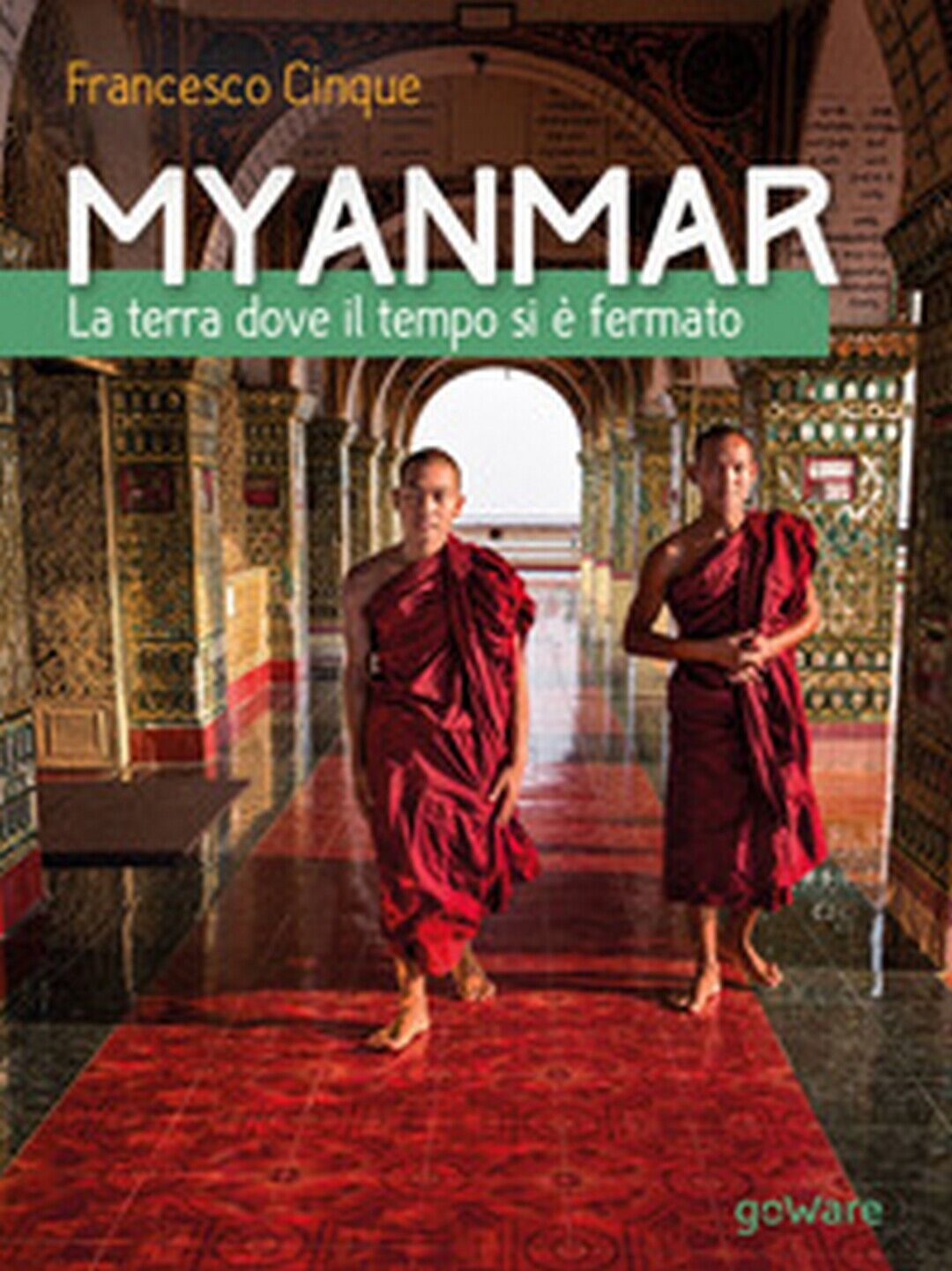 Myanmar. La terra dove il tempo si ? fermato, Francesco Cinque,  2017,  Goware