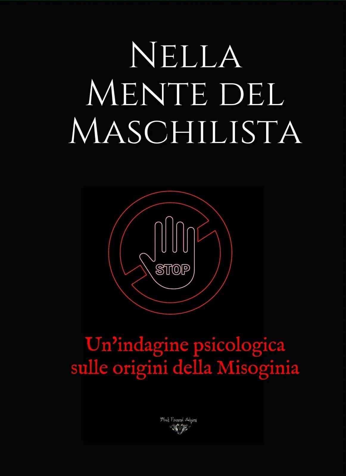 Nella Mente del Maschilista. Un?indagine psicologica sulle origini della Misogin