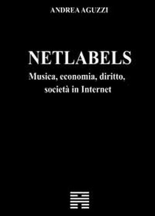 Netlabels musica, economia, diritto, societ? in Internet - Andrea Aguzzi,  2012,
