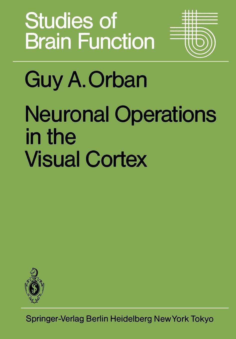 Neuronal Operations in the Visual Cortex - G. A. Orban - Springer, 2012
