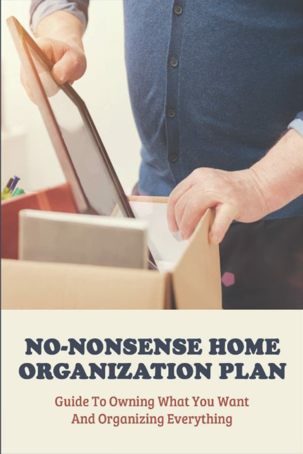 No-Nonsense Home Organization Plan: Guide To Owning What You Want And Organizing