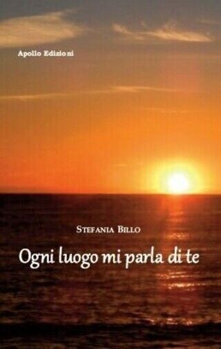 Ogni luogo mi parla di te  di Stefania Billo,  2018,  Apollo Edizioni