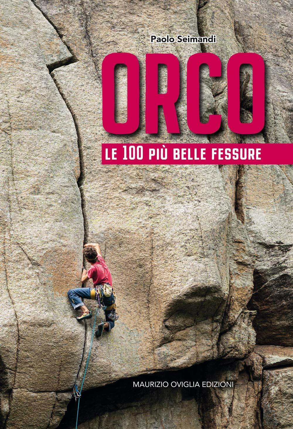 Orco. Le 100 pi? belle fessure - Paolo Seimandi - Maurizio Oviglia Edizioni,2020