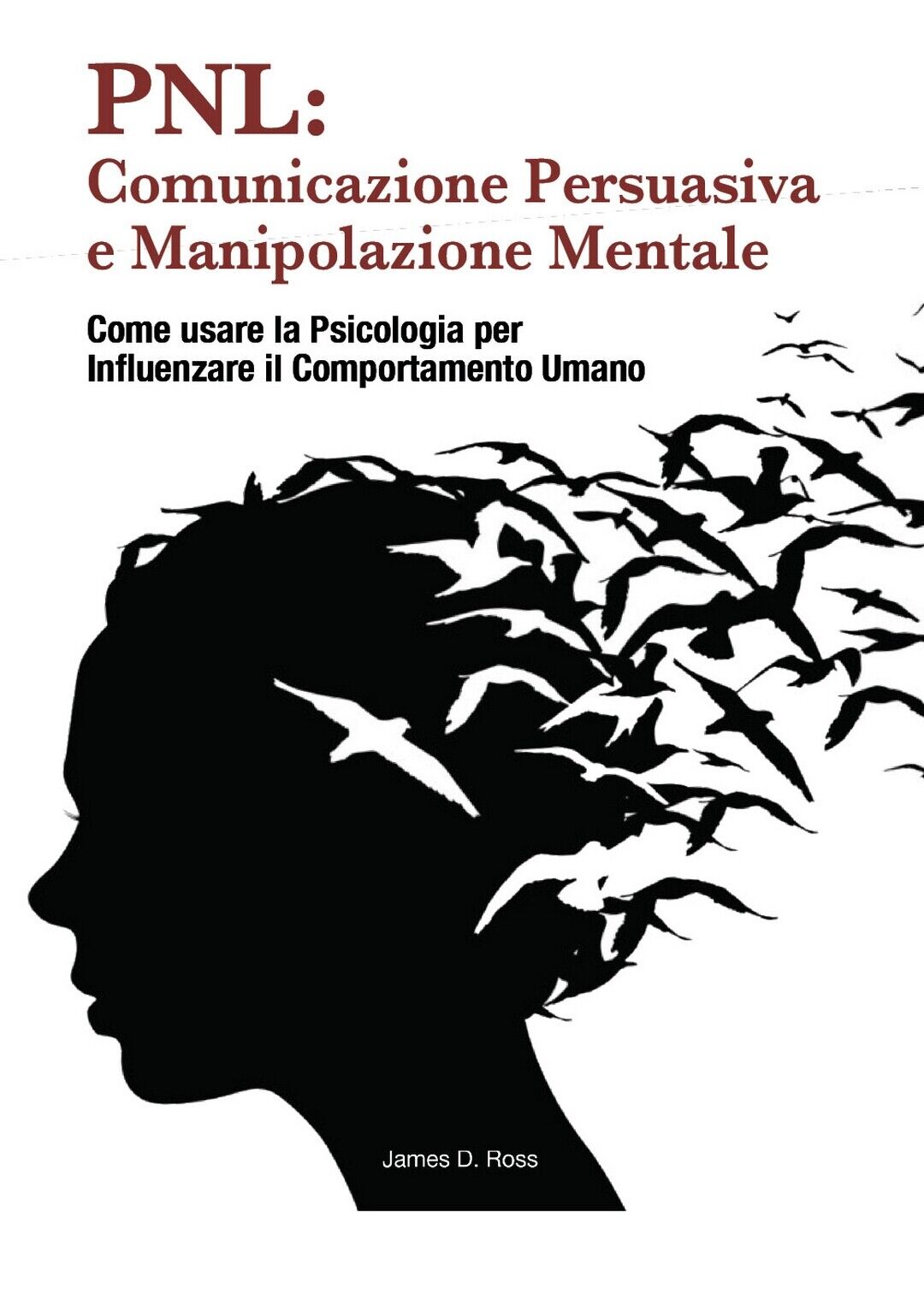 PNL: Comunicazione Persuasiva e Manipolazione Mentale  di James D. Ross,  2021