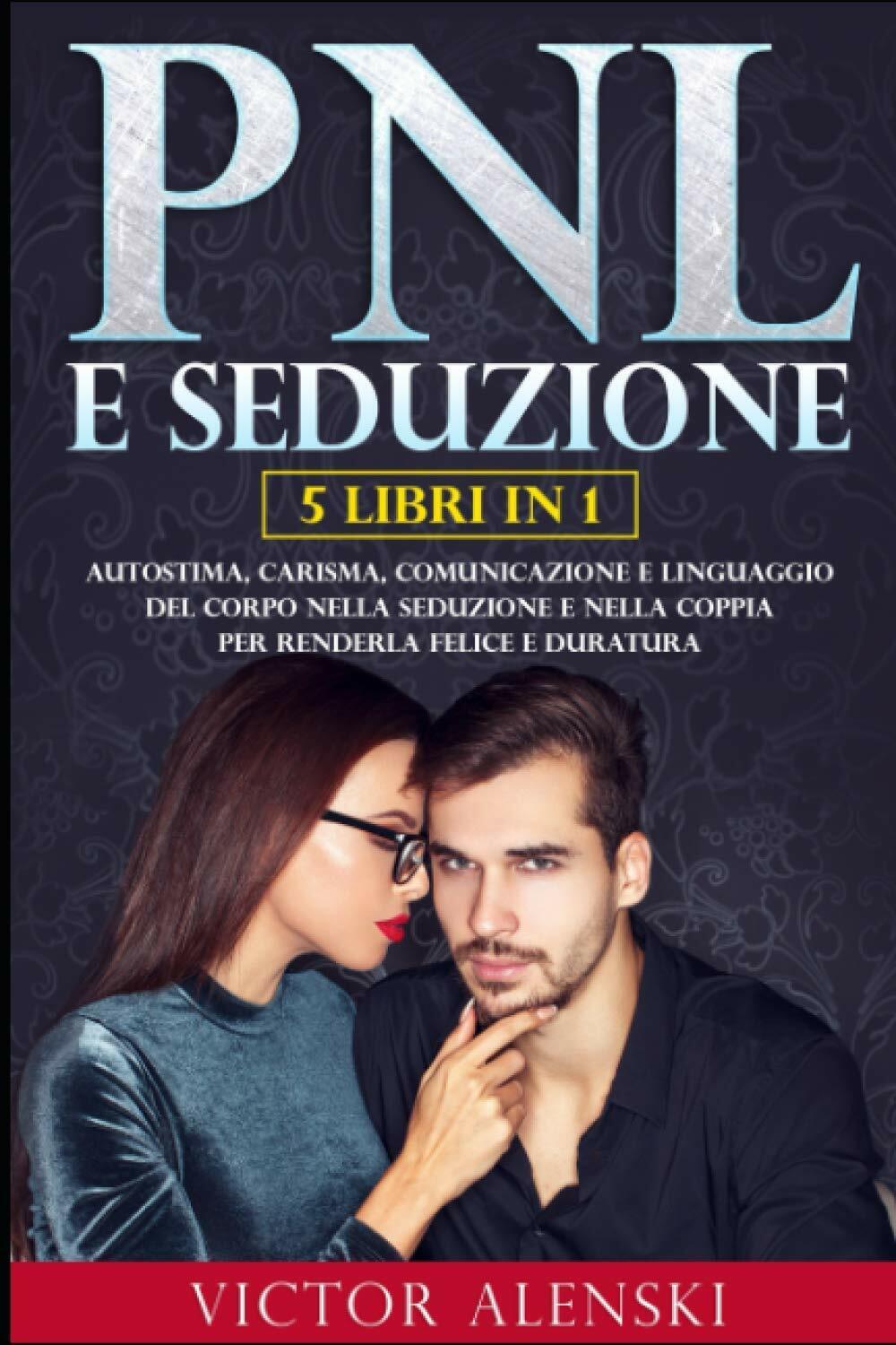 PNL E SEDUZIONE: 5 LIBRI IN 1 Autostima, carisma, comunicazione e linguaggio del