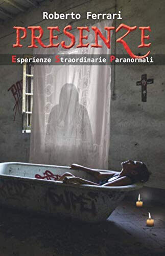 PRESENZE: Esperienze Straordinarie Paranormali - Roberto Ferrari - 2020